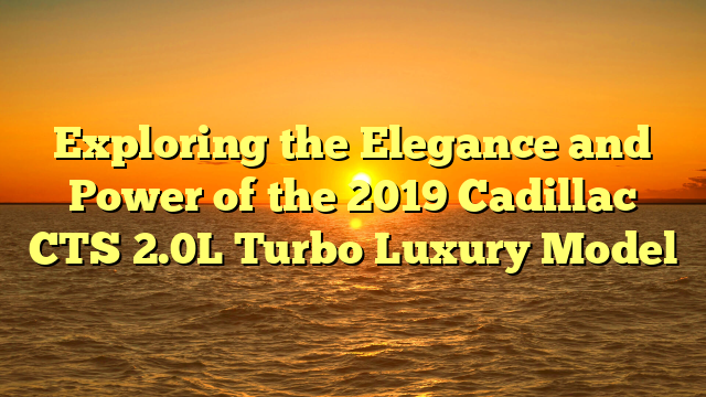 Exploring the Elegance and Power of the 2019 Cadillac CTS 2.0L Turbo Luxury Model