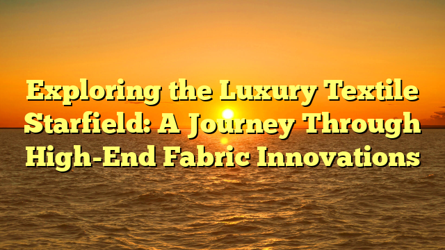 Exploring the Luxury Textile Starfield: A Journey Through High-End Fabric Innovations