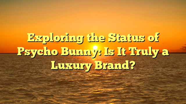 Exploring the Status of Psycho Bunny: Is It Truly a Luxury Brand?