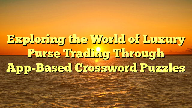 Exploring the World of Luxury Purse Trading Through App-Based Crossword Puzzles