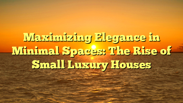 Maximizing Elegance in Minimal Spaces: The Rise of Small Luxury Houses